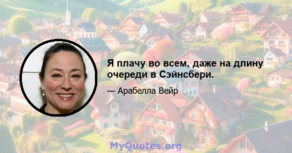 Я плачу во всем, даже на длину очереди в Сэйнсбери.