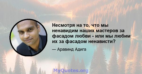 Несмотря на то, что мы ненавидим наших мастеров за фасадом любви - или мы любим их за фасадом ненависти?