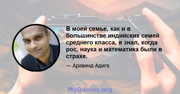 В моей семье, как и в большинстве индийских семей среднего класса, я знал, когда рос, наука и математика были в страхе.