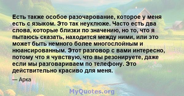 Есть также особое разочарование, которое у меня есть с языком. Это так неуклюже. Часто есть два слова, которые близки по значению, но то, что я пытаюсь сказать, находится между ними, или это может быть немного более