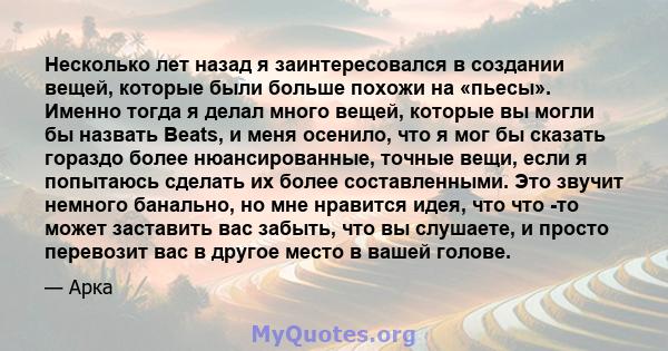 Несколько лет назад я заинтересовался в создании вещей, которые были больше похожи на «пьесы». Именно тогда я делал много вещей, которые вы могли бы назвать Beats, и меня осенило, что я мог бы сказать гораздо более