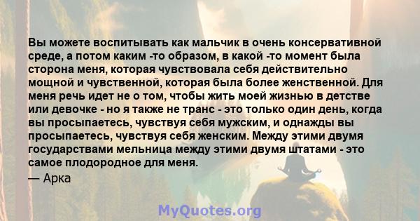 Вы можете воспитывать как мальчик в очень консервативной среде, а потом каким -то образом, в какой -то момент была сторона меня, которая чувствовала себя действительно мощной и чувственной, которая была более