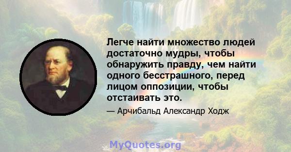 Легче найти множество людей достаточно мудры, чтобы обнаружить правду, чем найти одного бесстрашного, перед лицом оппозиции, чтобы отстаивать это.