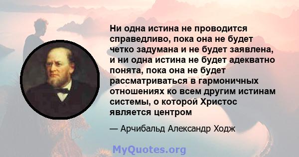 Ни одна истина не проводится справедливо, пока она не будет четко задумана и не будет заявлена, и ни одна истина не будет адекватно понята, пока она не будет рассматриваться в гармоничных отношениях ко всем другим