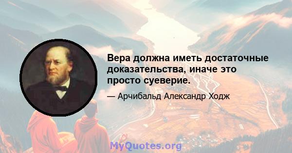 Вера должна иметь достаточные доказательства, иначе это просто суеверие.