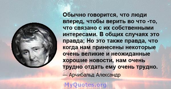 Обычно говорится, что люди вперед, чтобы верить во что -то, что связано с их собственными интересами. В общих случаях это правда; Но это также правда, что когда нам принесены некоторые очень великие и неожиданные