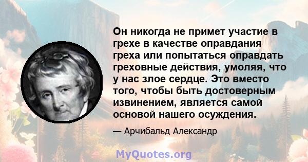 Он никогда не примет участие в грехе в качестве оправдания греха или попытаться оправдать греховные действия, умоляя, что у нас злое сердце. Это вместо того, чтобы быть достоверным извинением, является самой основой