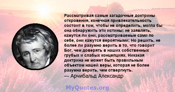 Рассматривая самые загадочные доктрины откровения, конечная привлекательность состоит в том, чтобы не определить, могла бы она обнаружить эти истины; не заявлять, кажутся ли они, рассматриваемые сами по себе, они