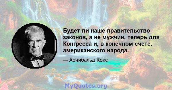 Будет ли наше правительство законов, а не мужчин, теперь для Конгресса и, в конечном счете, американского народа.