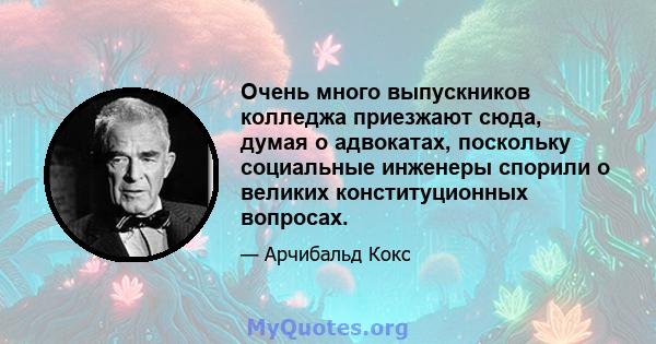 Очень много выпускников колледжа приезжают сюда, думая о адвокатах, поскольку социальные инженеры спорили о великих конституционных вопросах.