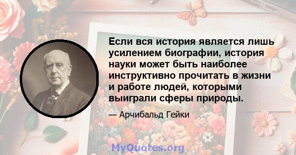 Если вся история является лишь усилением биографии, история науки может быть наиболее инструктивно прочитать в жизни и работе людей, которыми выиграли сферы природы.