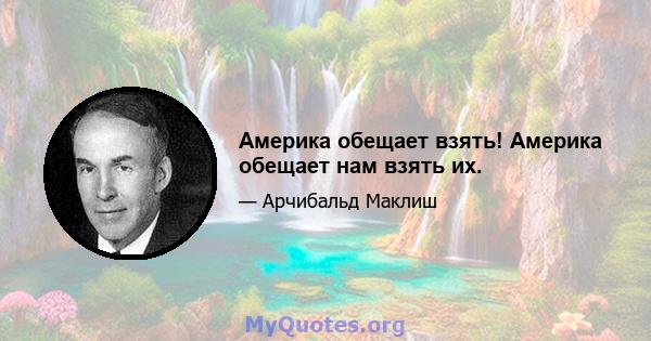 Америка обещает взять! Америка обещает нам взять их.