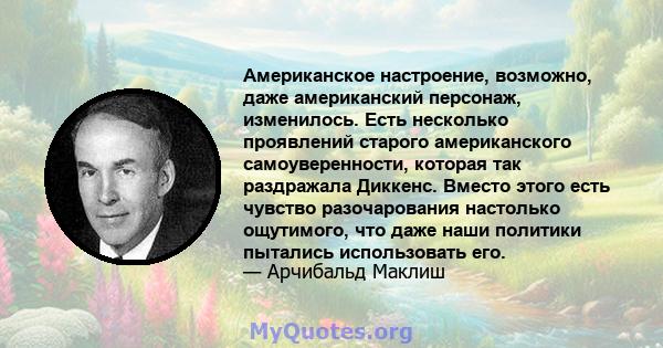 Американское настроение, возможно, даже американский персонаж, изменилось. Есть несколько проявлений старого американского самоуверенности, которая так раздражала Диккенс. Вместо этого есть чувство разочарования