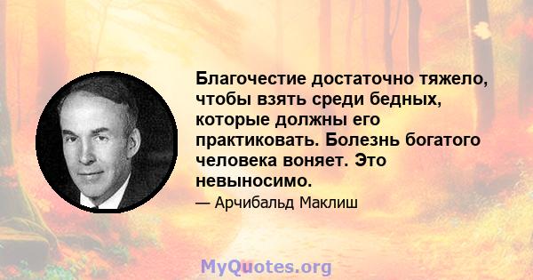 Благочестие достаточно тяжело, чтобы взять среди бедных, которые должны его практиковать. Болезнь богатого человека воняет. Это невыносимо.