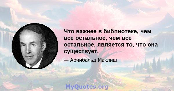 Что важнее в библиотеке, чем все остальное, чем все остальное, является то, что она существует.