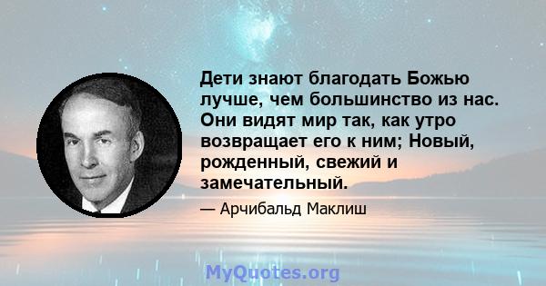 Дети знают благодать Божью лучше, чем большинство из нас. Они видят мир так, как утро возвращает его к ним; Новый, рожденный, свежий и замечательный.