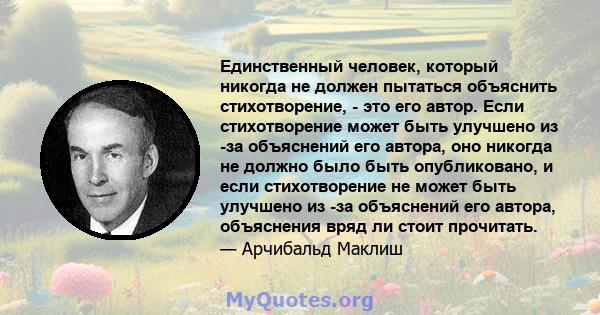 Единственный человек, который никогда не должен пытаться объяснить стихотворение, - это его автор. Если стихотворение может быть улучшено из -за объяснений его автора, оно никогда не должно было быть опубликовано, и