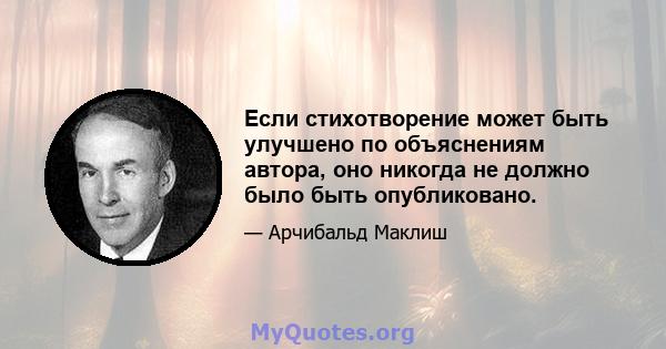 Если стихотворение может быть улучшено по объяснениям автора, оно никогда не должно было быть опубликовано.