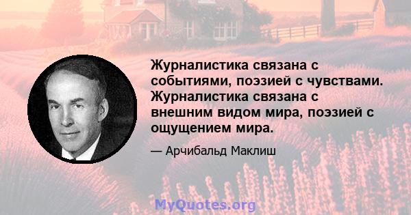 Журналистика связана с событиями, поэзией с чувствами. Журналистика связана с внешним видом мира, поэзией с ощущением мира.