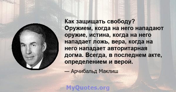 Как защищать свободу? Оружием, когда на него нападают оружие, истина, когда на него нападает ложь, вера, когда на него нападает авторитарная догма. Всегда, в последнем акте, определением и верой.