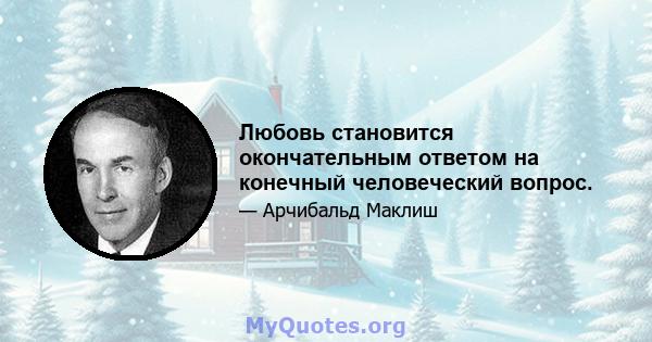 Любовь становится окончательным ответом на конечный человеческий вопрос.