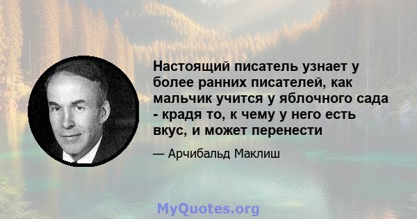 Настоящий писатель узнает у более ранних писателей, как мальчик учится у яблочного сада - крадя то, к чему у него есть вкус, и может перенести