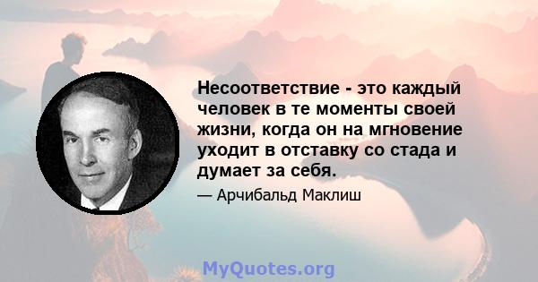 Несоответствие - это каждый человек в те моменты своей жизни, когда он на мгновение уходит в отставку со стада и думает за себя.