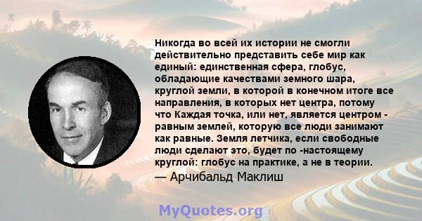 Никогда во всей их истории не смогли действительно представить себе мир как единый: единственная сфера, глобус, обладающие качествами земного шара, круглой земли, в которой в конечном итоге все направления, в которых