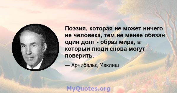 Поэзия, которая не может ничего не человека, тем не менее обязан один долг - образ мира, в который люди снова могут поверить.