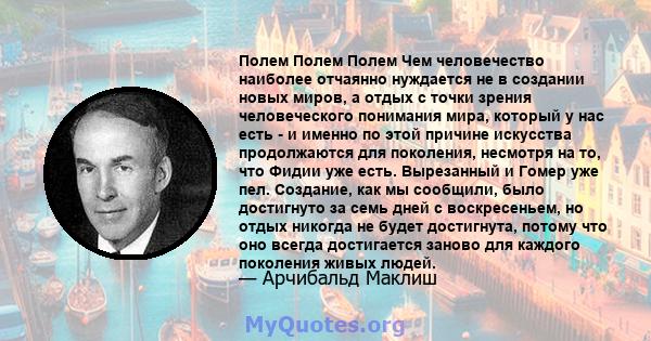 Полем Полем Полем Чем человечество наиболее отчаянно нуждается не в создании новых миров, а отдых с точки зрения человеческого понимания мира, который у нас есть - и именно по этой причине искусства продолжаются для