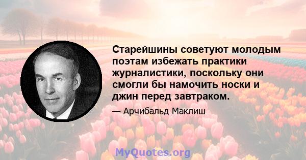 Старейшины советуют молодым поэтам избежать практики журналистики, поскольку они смогли бы намочить носки и джин перед завтраком.