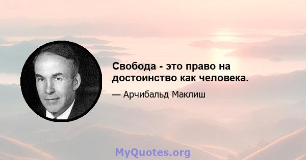 Свобода - это право на достоинство как человека.