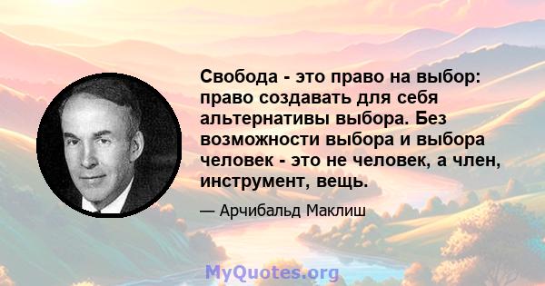 Свобода - это право на выбор: право создавать для себя альтернативы выбора. Без возможности выбора и выбора человек - это не человек, а член, инструмент, вещь.