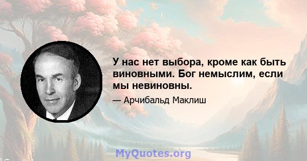 У нас нет выбора, кроме как быть виновными. Бог немыслим, если мы невиновны.