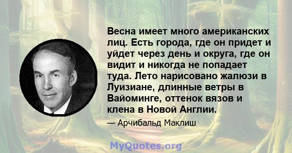 Весна имеет много американских лиц. Есть города, где он придет и уйдет через день и округа, где он видит и никогда не попадает туда. Лето нарисовано жалюзи в Луизиане, длинные ветры в Вайоминге, оттенок вязов и клена в