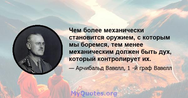 Чем более механически становится оружием, с которым мы боремся, тем менее механическим должен быть дух, который контролирует их.