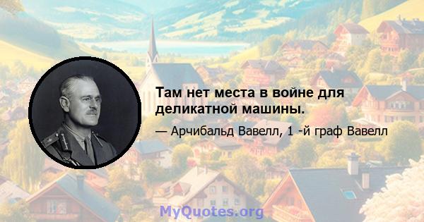 Там нет места в войне для деликатной машины.