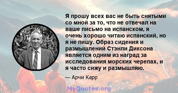 Я прошу всех вас не быть снятыми со мной за то, что не отвечал на ваше письмо на испанском, я очень хорошо читаю испанский, но я не пишу. Образ сидения и размышлений Стэнли Диксона является одним из наград за