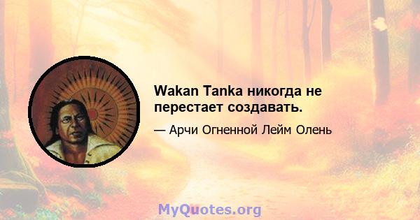 Wakan Tanka никогда не перестает создавать.