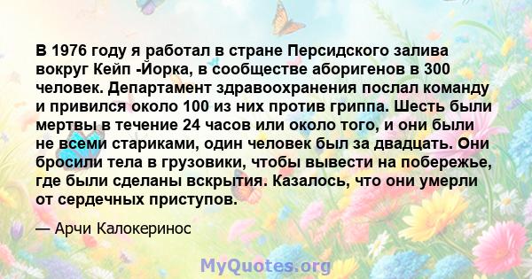 В 1976 году я работал в стране Персидского залива вокруг Кейп -Йорка, в сообществе аборигенов в 300 человек. Департамент здравоохранения послал команду и привился около 100 из них против гриппа. Шесть были мертвы в