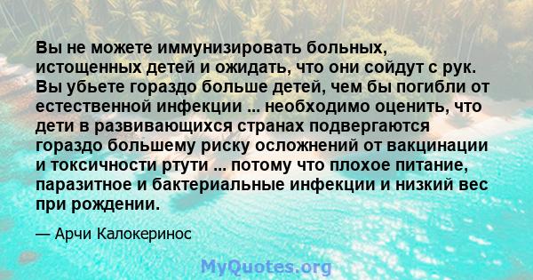 Вы не можете иммунизировать больных, истощенных детей и ожидать, что они сойдут с рук. Вы убьете гораздо больше детей, чем бы погибли от естественной инфекции ... необходимо оценить, что дети в развивающихся странах