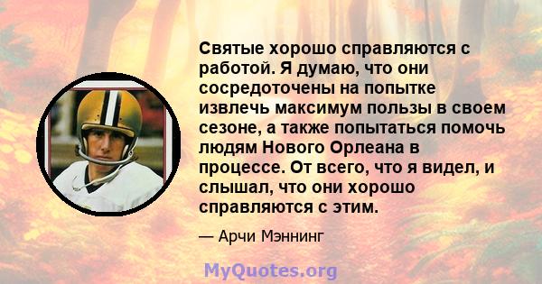 Святые хорошо справляются с работой. Я думаю, что они сосредоточены на попытке извлечь максимум пользы в своем сезоне, а также попытаться помочь людям Нового Орлеана в процессе. От всего, что я видел, и слышал, что они