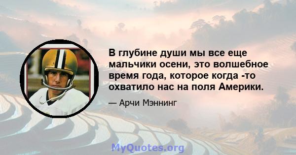 В глубине души мы все еще мальчики осени, это волшебное время года, которое когда -то охватило нас на поля Америки.