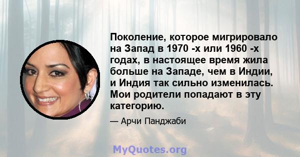 Поколение, которое мигрировало на Запад в 1970 -х или 1960 -х годах, в настоящее время жила больше на Западе, чем в Индии, и Индия так сильно изменилась. Мои родители попадают в эту категорию.