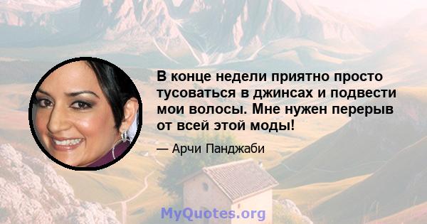 В конце недели приятно просто тусоваться в джинсах и подвести мои волосы. Мне нужен перерыв от всей этой моды!