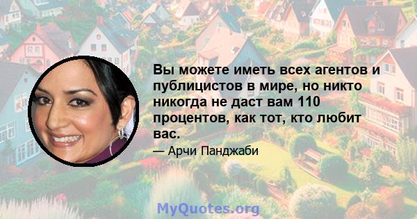 Вы можете иметь всех агентов и публицистов в мире, но никто никогда не даст вам 110 процентов, как тот, кто любит вас.