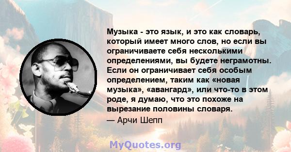 Музыка - это язык, и это как словарь, который имеет много слов, но если вы ограничиваете себя несколькими определениями, вы будете неграмотны. Если он ограничивает себя особым определением, таким как «новая музыка»,