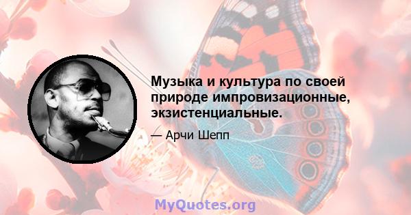 Музыка и культура по своей природе импровизационные, экзистенциальные.