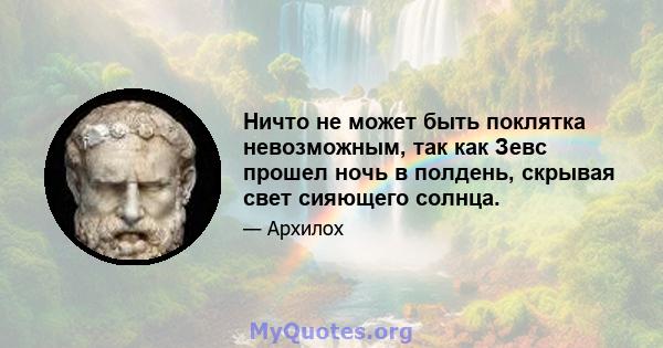 Ничто не может быть поклятка невозможным, так как Зевс прошел ночь в полдень, скрывая свет сияющего солнца.