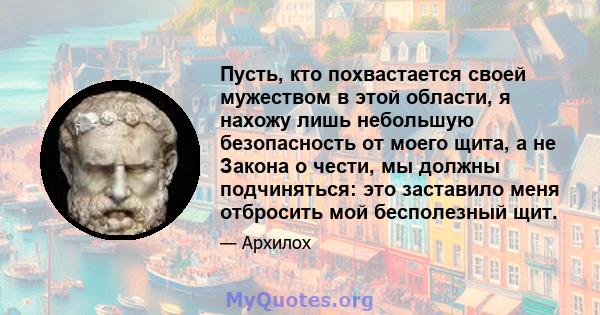 Пусть, кто похвастается своей мужеством в этой области, я нахожу лишь небольшую безопасность от моего щита, а не Закона о чести, мы должны подчиняться: это заставило меня отбросить мой бесполезный щит.